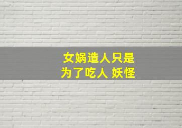 女娲造人只是为了吃人 妖怪